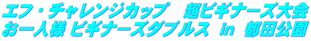 エフ・チャレンジカップ　超ビギナーズ大会 お一人様 ビギナーズダブルス  ｉｎ  都田公園