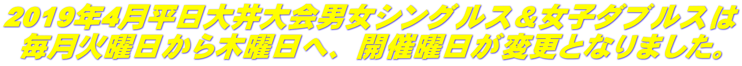 2019年4月平日大井大会男女シングルス＆女子ダブルスは 毎月火曜日から木曜日へ、開催曜日が変更となりました。