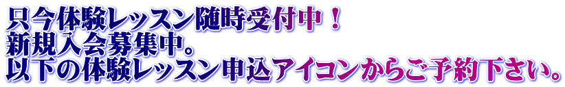 只今体験レッスン随時受付中! 新規入会募集中。 以下の体験レッスン申込アイコンからご予約下さい。
