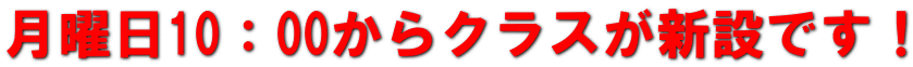 月曜日10：00からクラスが新設です！