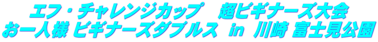 エフ・チャレンジカップ　超ビギナーズ大会 お一人様 ビギナーズダブルス  ｉｎ  川崎 富士見公園