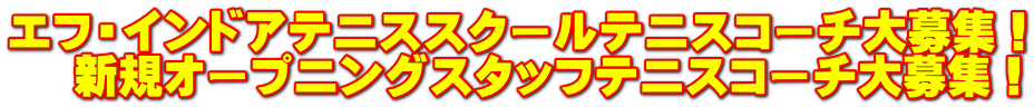 エフ・インドアテニススクールテニスコーチ大募集！ 　 新規オープニングスタッフテニスコーチ大募集！