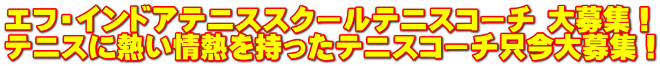 エフ・インドアテニススクールテニスコーチ 大募集！ テニスに熱い情熱を持ったテニスコーチ只今大募集！