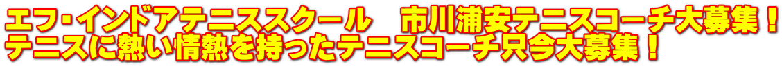 エフ・インドアテニススクール　市川浦安テニスコーチ大募集！ テニスに熱い情熱を持ったテニスコーチ只今大募集！