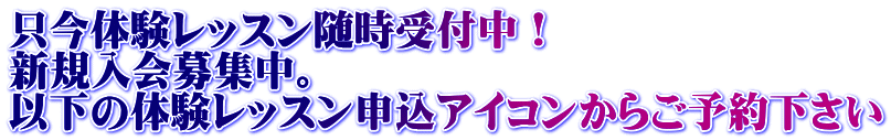 只今体験レッスン随時受付中！ 新規入会募集中。 以下の体験レッスン申込アイコンからご予約下さい